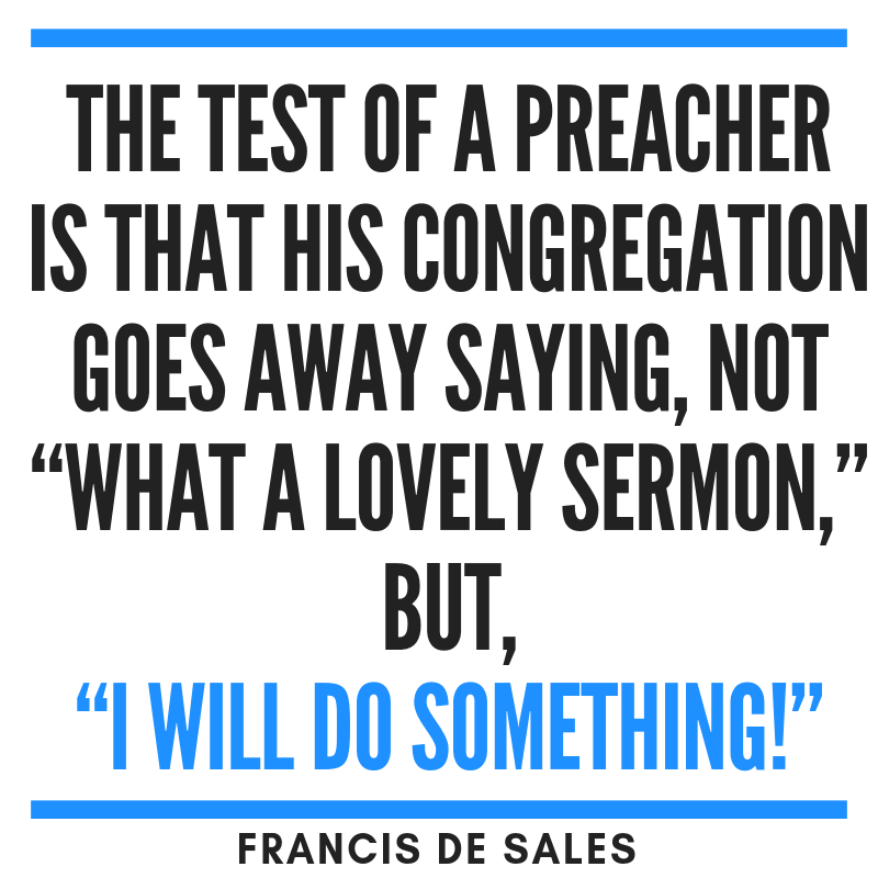 Quote The test of a preacher is that his congregation goes away saying, not What a lovely sermon but I will do something