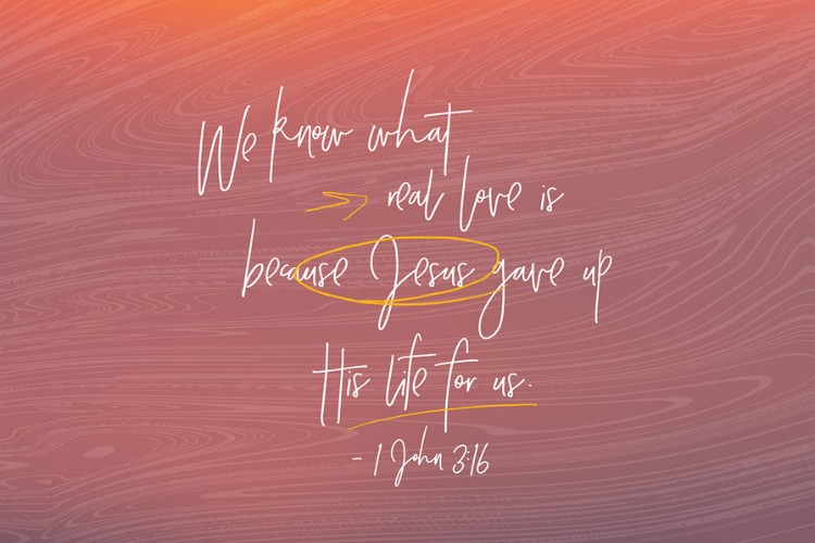 1 John 3:16 we know what real love is because Jesus gave up his life for us