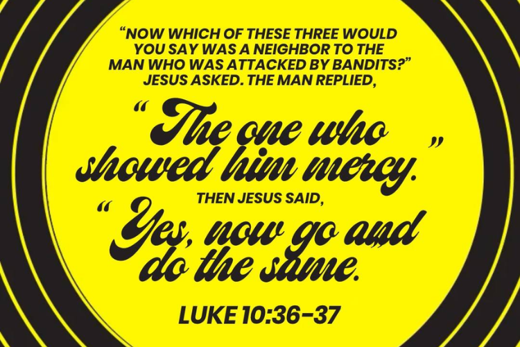 Luke 10:36-37 Yes now go and do the same