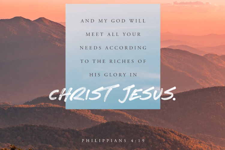 Philippians 4:19 And my god will meet all your needs according to the riches of his glory in christ jesus