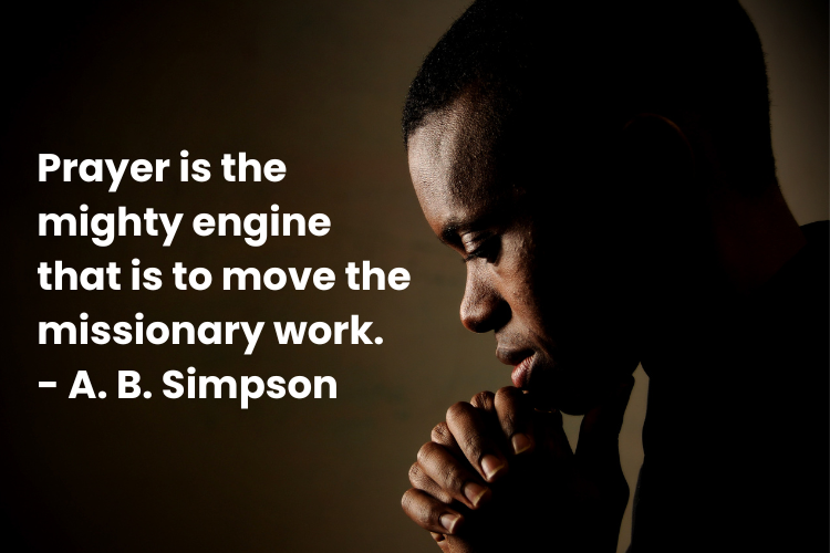 Prayer is the mighty engine that is to move the missionary work. - A. B. Simpson