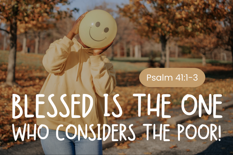 Psalm 41:1 blessed us the one who considers the poor