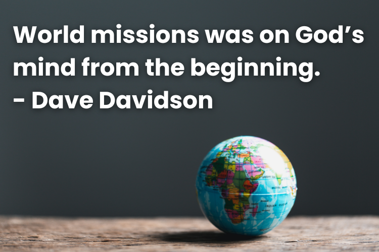 World missions was on God’s mind from the beginning. - Dave Davidson